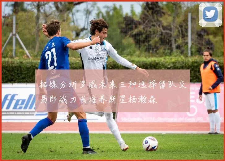 拓媒分析罗威未来三种选择留队交易即战力或培养新星杨瀚森