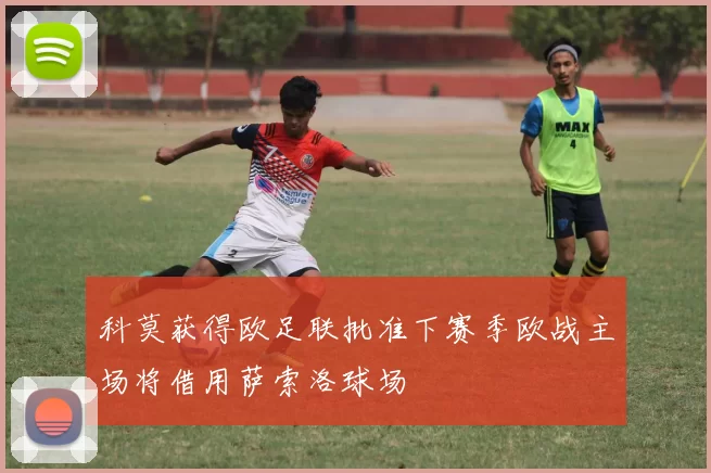 科莫获得欧足联批准下赛季欧战主场将借用萨索洛球场