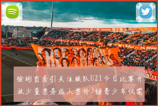 徐彬首秀引关注狼队U21今日比赛开放少量票务成人票价3镑青少年仅需1镑